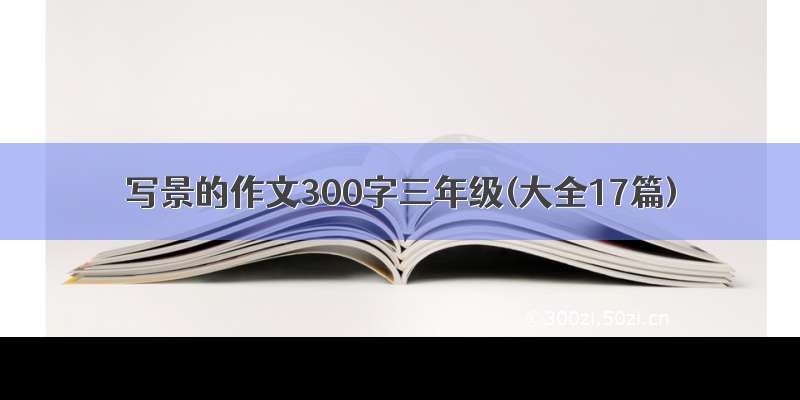 写景的作文300字三年级(大全17篇)