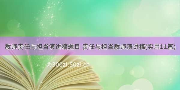 教师责任与担当演讲稿题目 责任与担当教师演讲稿(实用11篇)