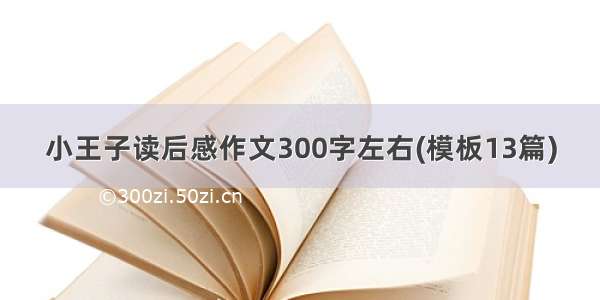 小王子读后感作文300字左右(模板13篇)