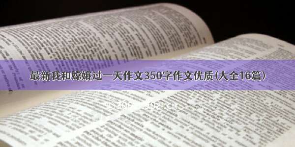 最新我和嫦娥过一天作文350字作文优质(大全16篇)