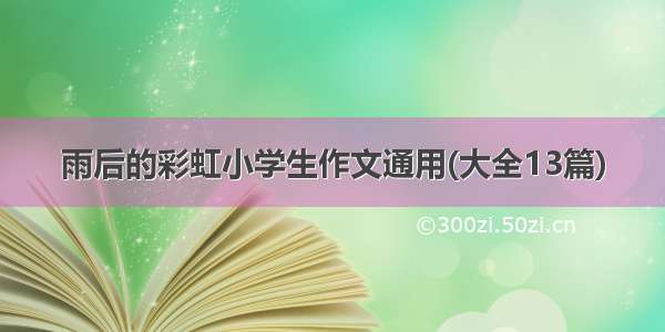 雨后的彩虹小学生作文通用(大全13篇)