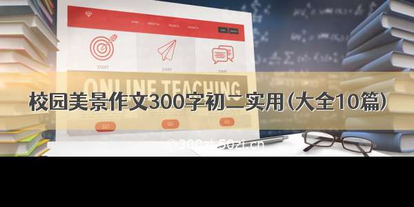 校园美景作文300字初二实用(大全10篇)