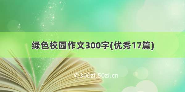 绿色校园作文300字(优秀17篇)