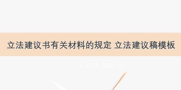 立法建议书有关材料的规定 立法建议稿模板