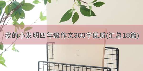 我的小发明四年级作文300字优质(汇总18篇)