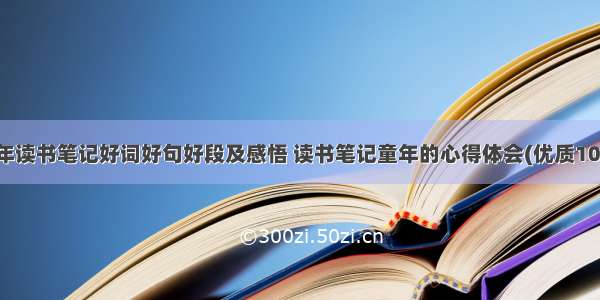 童年读书笔记好词好句好段及感悟 读书笔记童年的心得体会(优质10篇)