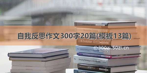 自我反思作文300字20篇(模板13篇)