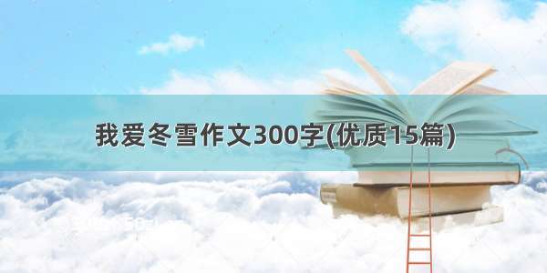 我爱冬雪作文300字(优质15篇)