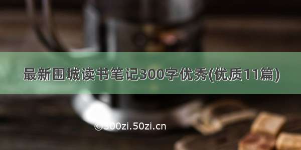 最新围城读书笔记300字优秀(优质11篇)