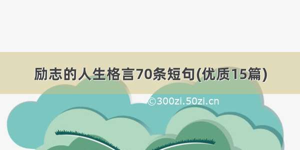 励志的人生格言70条短句(优质15篇)