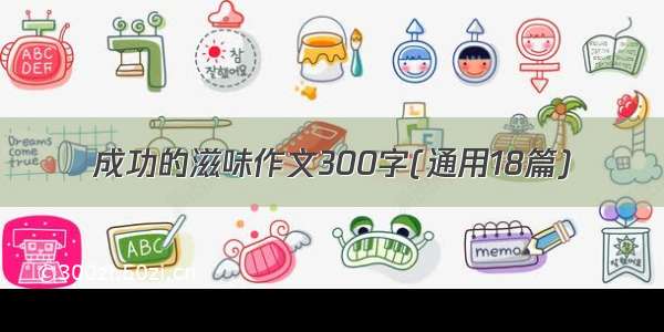 成功的滋味作文300字(通用18篇)