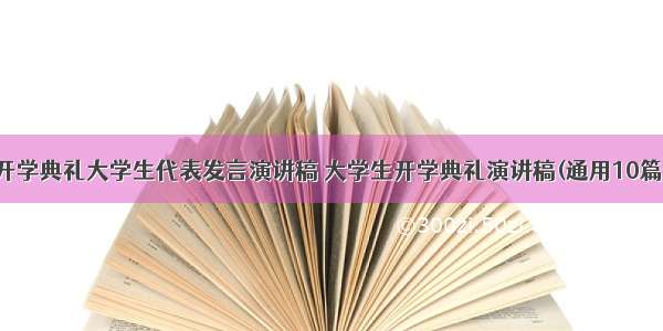 开学典礼大学生代表发言演讲稿 大学生开学典礼演讲稿(通用10篇)