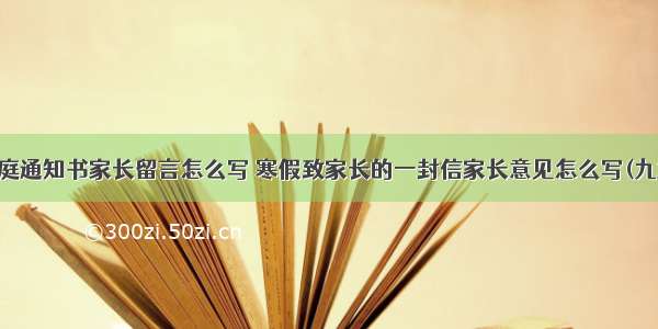 家庭通知书家长留言怎么写 寒假致家长的一封信家长意见怎么写(九篇)