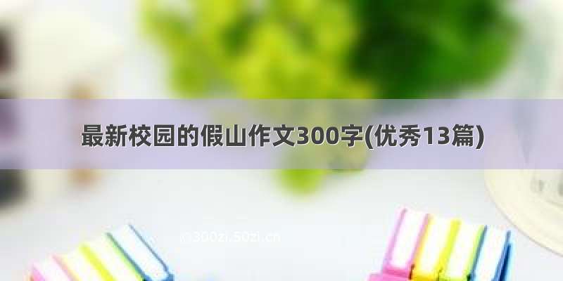 最新校园的假山作文300字(优秀13篇)