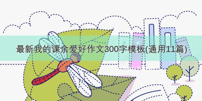 最新我的课余爱好作文300字模板(通用11篇)