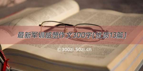 最新军训感想作文300字(优质13篇)