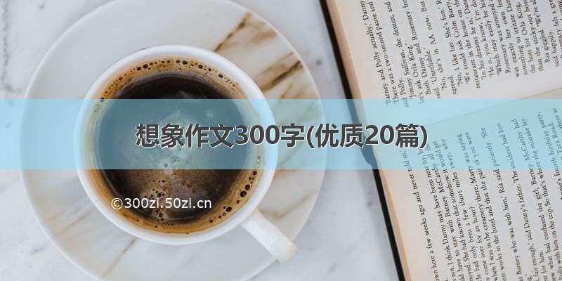 想象作文300字(优质20篇)