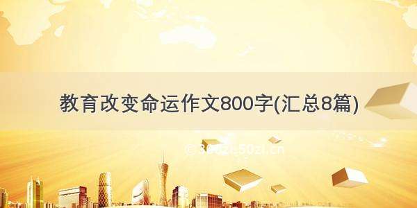 教育改变命运作文800字(汇总8篇)