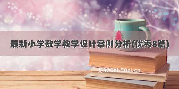 最新小学数学教学设计案例分析(优秀8篇)