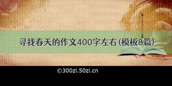 寻找春天的作文400字左右(模板8篇)