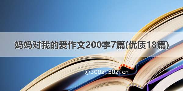 妈妈对我的爱作文200字7篇(优质18篇)