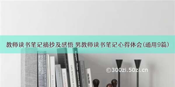 教师读书笔记摘抄及感悟 男教师读书笔记心得体会(通用9篇)