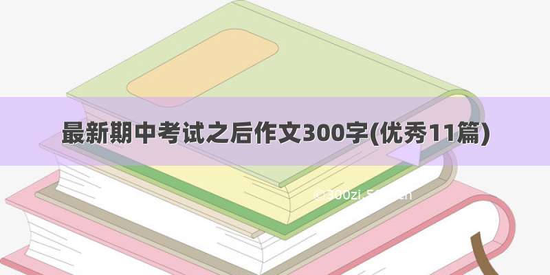 最新期中考试之后作文300字(优秀11篇)