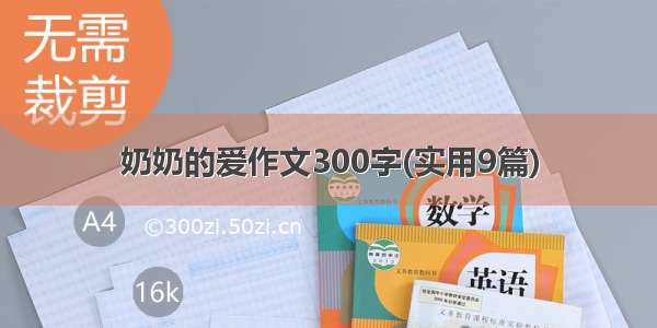 奶奶的爱作文300字(实用9篇)