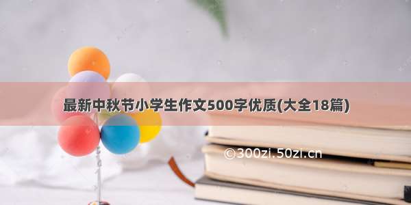 最新中秋节小学生作文500字优质(大全18篇)