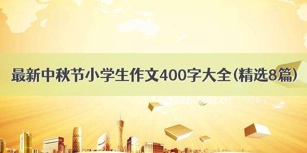 最新中秋节小学生作文400字大全(精选8篇)