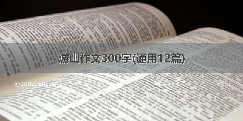 游山作文300字(通用12篇)