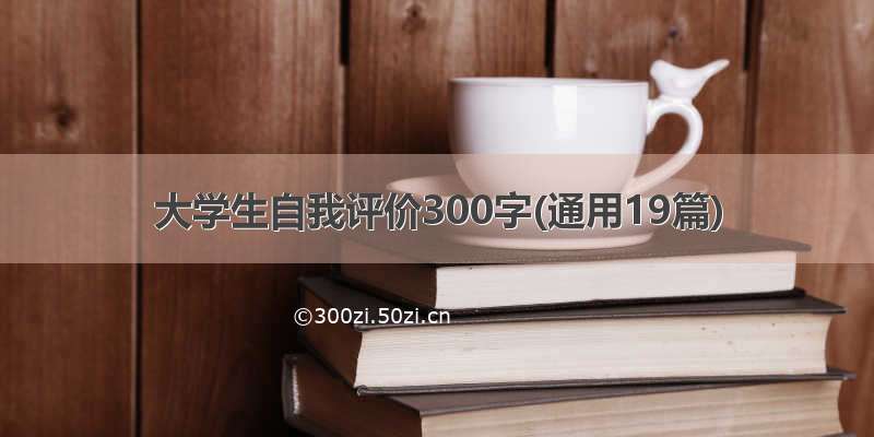 大学生自我评价300字(通用19篇)