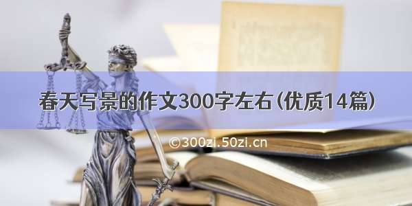 春天写景的作文300字左右(优质14篇)