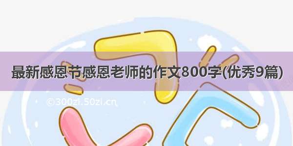 最新感恩节感恩老师的作文800字(优秀9篇)