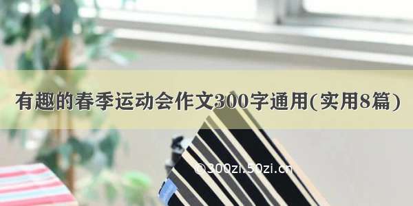 有趣的春季运动会作文300字通用(实用8篇)