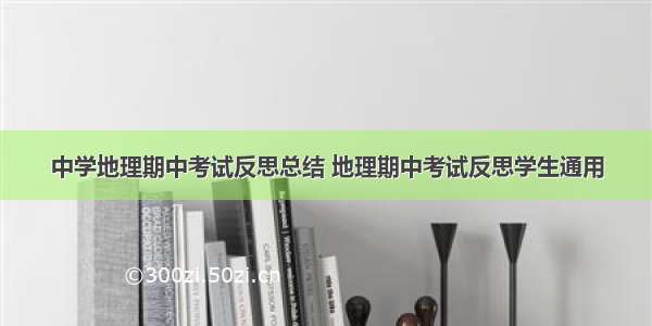 中学地理期中考试反思总结 地理期中考试反思学生通用