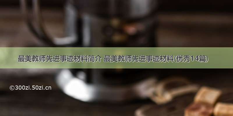 最美教师先进事迹材料简介 最美教师先进事迹材料(优秀14篇)