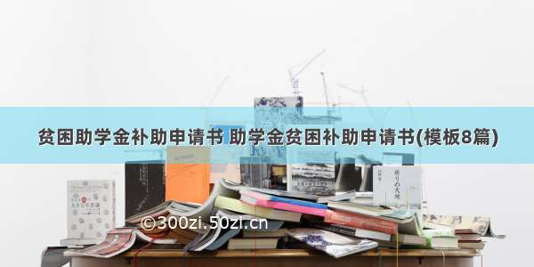 贫困助学金补助申请书 助学金贫困补助申请书(模板8篇)