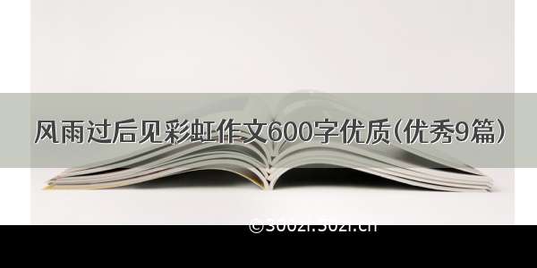 风雨过后见彩虹作文600字优质(优秀9篇)