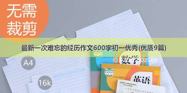 最新一次难忘的经历作文600字初一优秀(优质9篇)