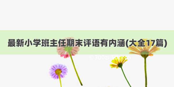 最新小学班主任期末评语有内涵(大全17篇)