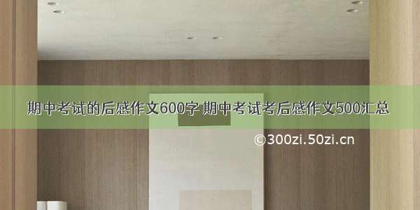 期中考试的后感作文600字 期中考试考后感作文500汇总