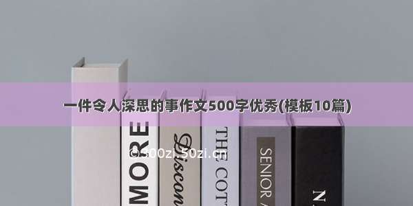 一件令人深思的事作文500字优秀(模板10篇)