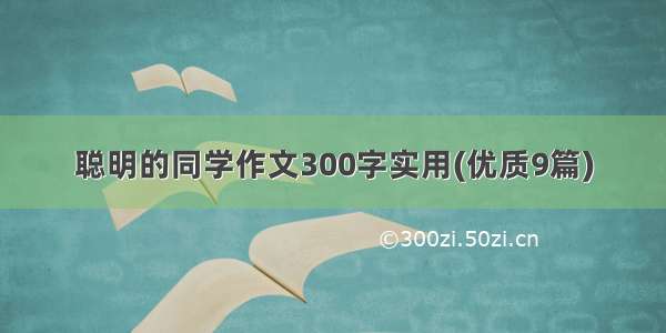 聪明的同学作文300字实用(优质9篇)