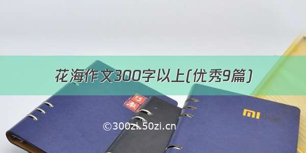 花海作文300字以上(优秀9篇)