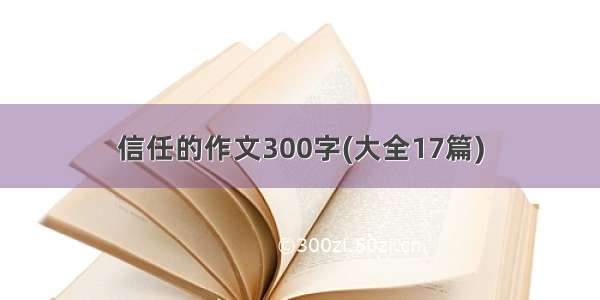 信任的作文300字(大全17篇)