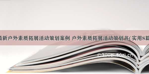 最新户外素质拓展活动策划案例 户外素质拓展活动策划书(实用8篇)