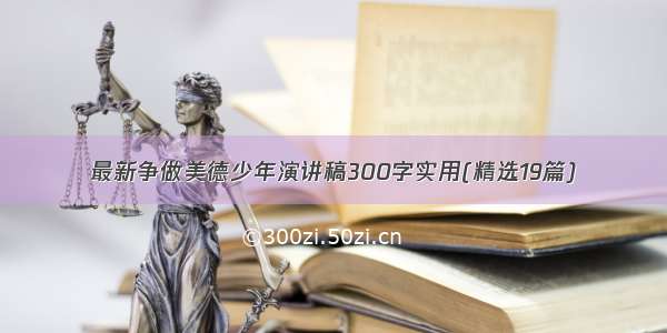 最新争做美德少年演讲稿300字实用(精选19篇)