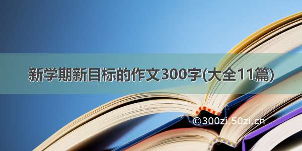 新学期新目标的作文300字(大全11篇)