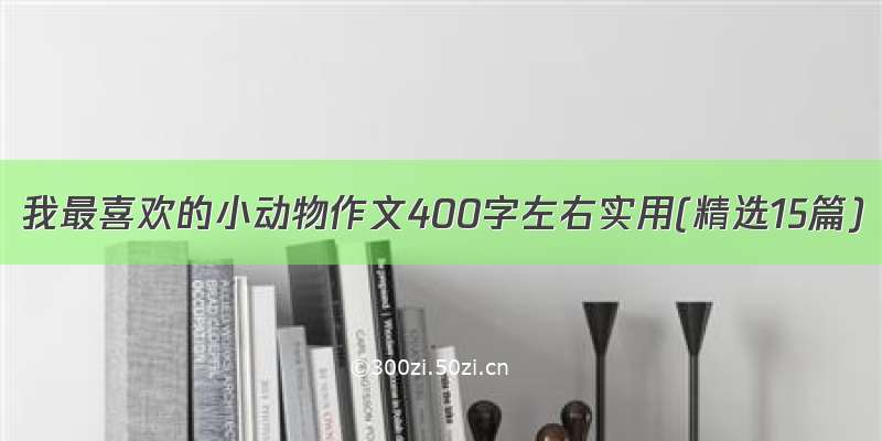 我最喜欢的小动物作文400字左右实用(精选15篇)